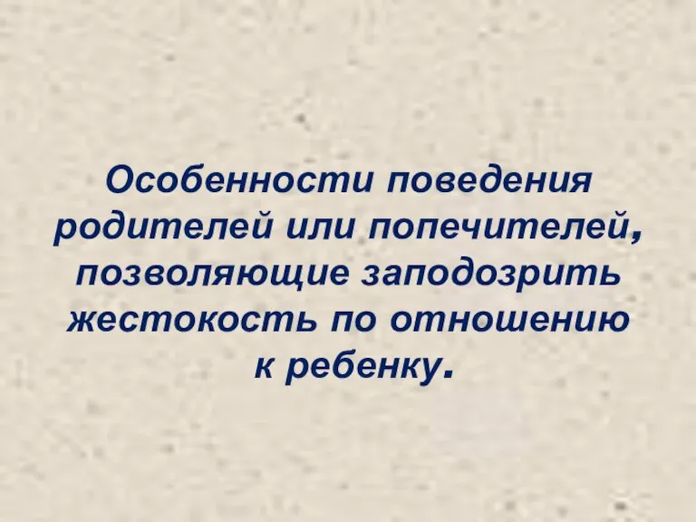 Особенности поведения родителей или попечителей, позволяющие заподозрить жестокость по отношению к ребенку.