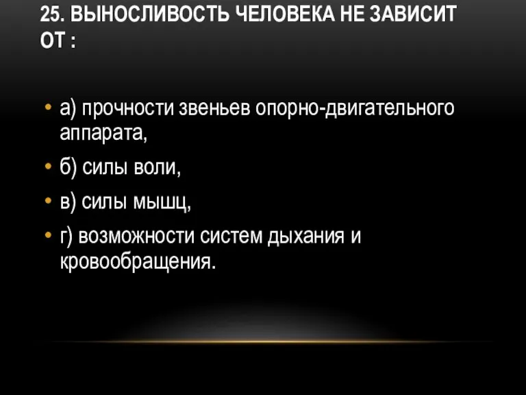 25. Выносливость человека не зависит от : а) прочности звеньев опорно-двигательного аппарата,