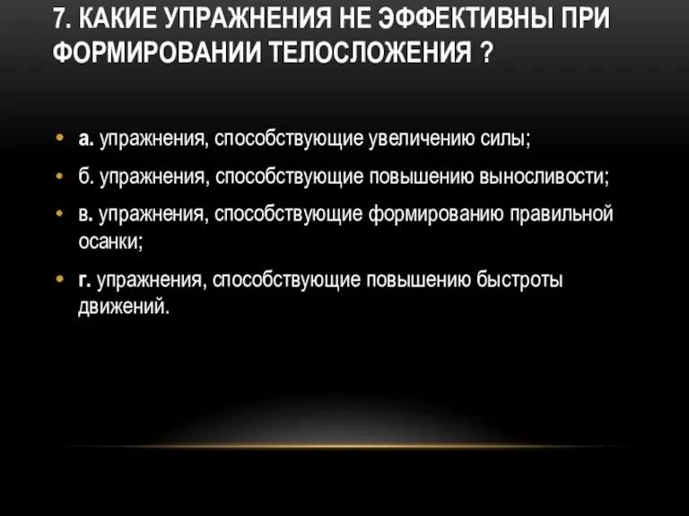 7. Какие упражнения не эффективны при формировании телосложения ? а. упражнения, способствующие