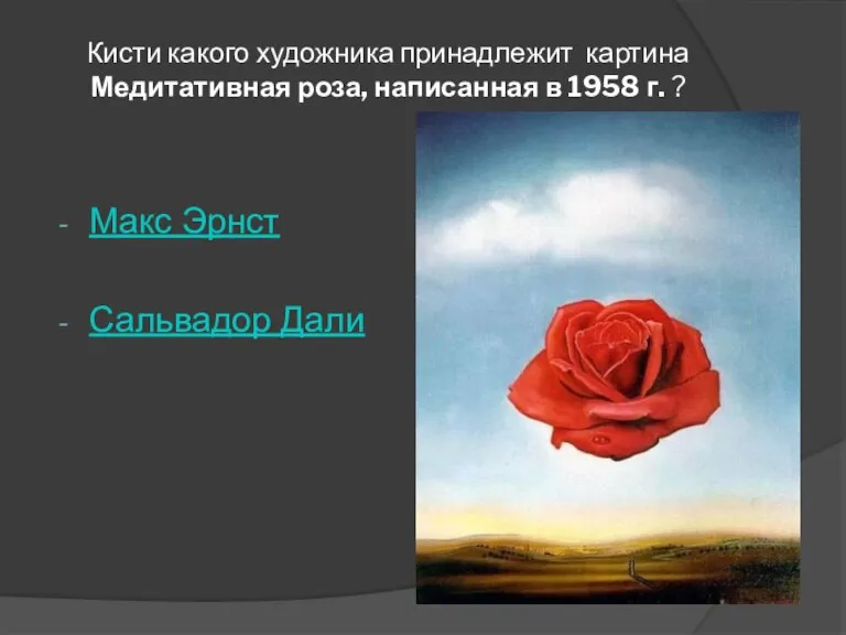 Кисти какого художника принадлежит картина Медитативная роза, написанная в 1958 г. ? Макс Эрнст Сальвадор Дали
