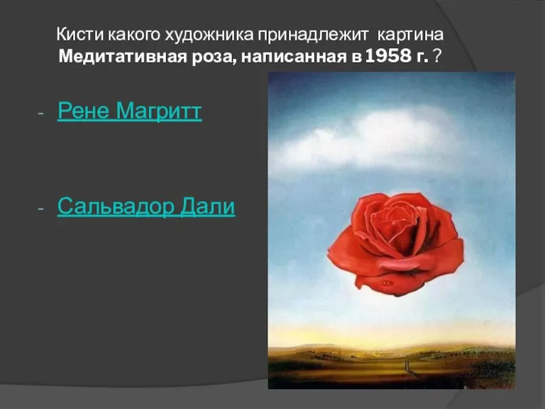 Кисти какого художника принадлежит картина Медитативная роза, написанная в 1958 г. ? Рене Магритт Сальвадор Дали