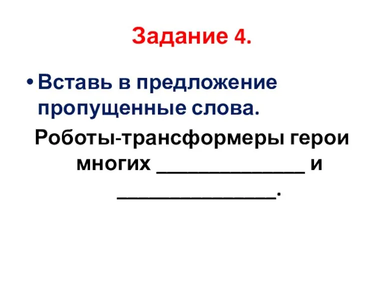 Вставь в предложение пропущенные слова. Роботы-трансформеры герои многих ______________ и _______________. Задание 4.