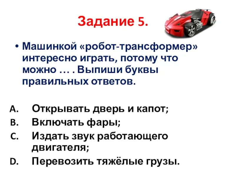 Машинкой «робот-трансформер» интересно играть, потому что можно … . Выпиши буквы правильных