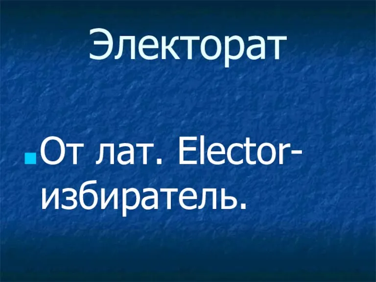 Электорат От лат. Elector- избиратель.