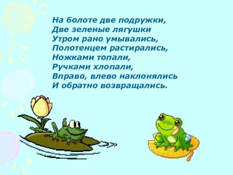 На болоте две подружки, Две зеленые лягушки Утром рано умывались, Полотенцем растирались,