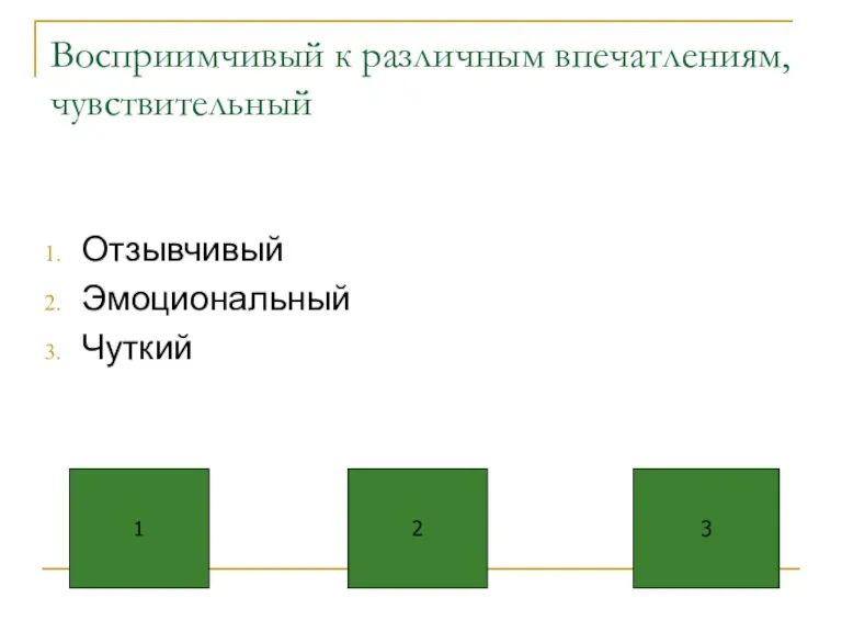 Восприимчивый к различным впечатлениям, чувствительный Отзывчивый Эмоциональный Чуткий 1 2 3