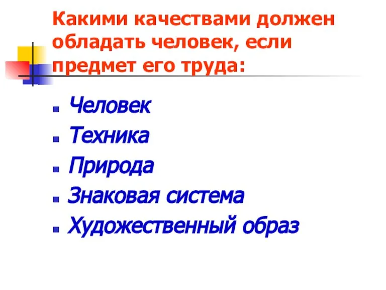 Какими качествами должен обладать человек, если предмет его труда: Человек Техника Природа Знаковая система Художественный образ