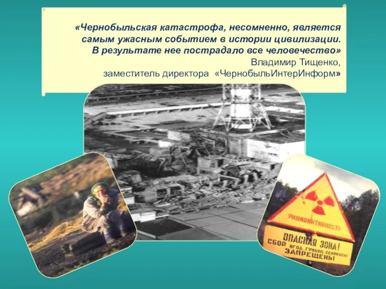 «Чернобыльская катастрофа, несомненно, является самым ужасным событием в истории цивилизации. В результате