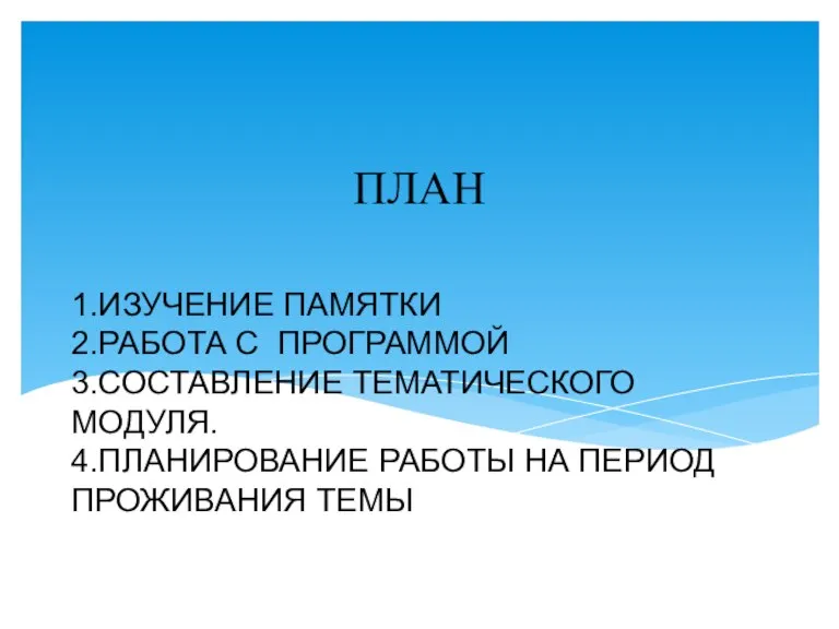 1.ИЗУЧЕНИЕ ПАМЯТКИ 2.РАБОТА С ПРОГРАММОЙ 3.СОСТАВЛЕНИЕ ТЕМАТИЧЕСКОГО МОДУЛЯ. 4.ПЛАНИРОВАНИЕ РАБОТЫ НА ПЕРИОД ПРОЖИВАНИЯ ТЕМЫ ПЛАН