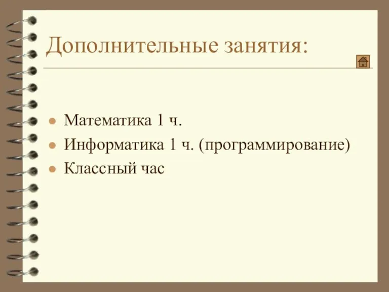 Дополнительные занятия: Математика 1 ч. Информатика 1 ч. (программирование) Классный час