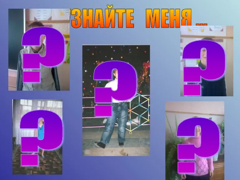 УЗНАЙТЕ МЕНЯ ... ? ? ? ? ?