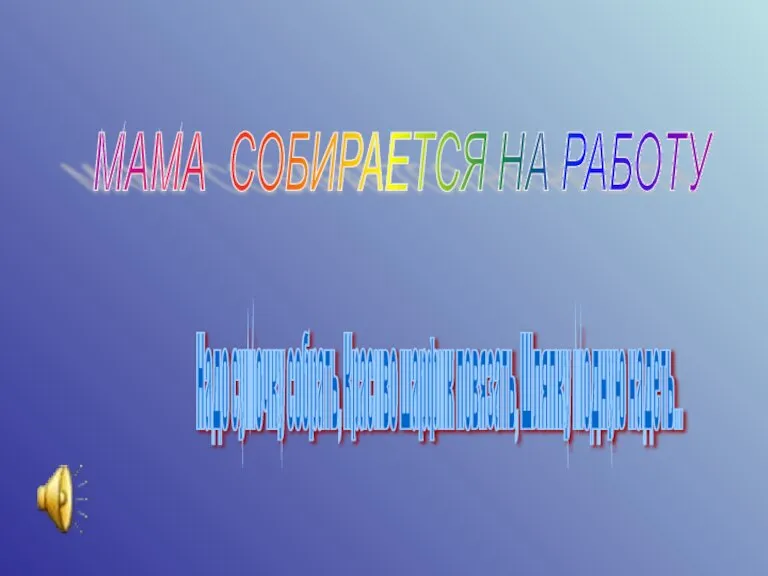 МАМА СОБИРАЕТСЯ НА РАБОТУ Надо сумочку собрать, Красиво шарфик повязать, Шляпку модную надеть...