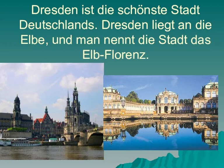 Dresden ist die schönste Stadt Deutschlands. Dresden liegt an die Elbe, und