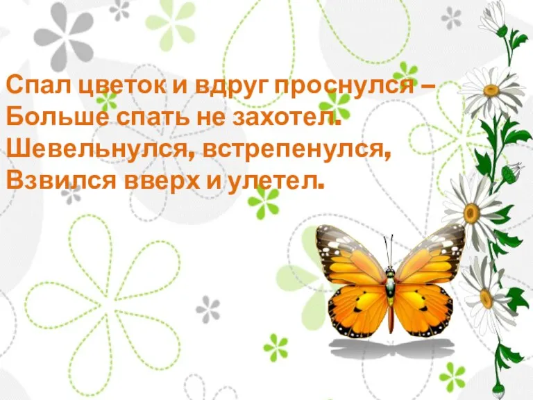 Спал цветок и вдруг проснулся – Больше спать не захотел. Шевельнулся, встрепенулся, Взвился вверх и улетел.