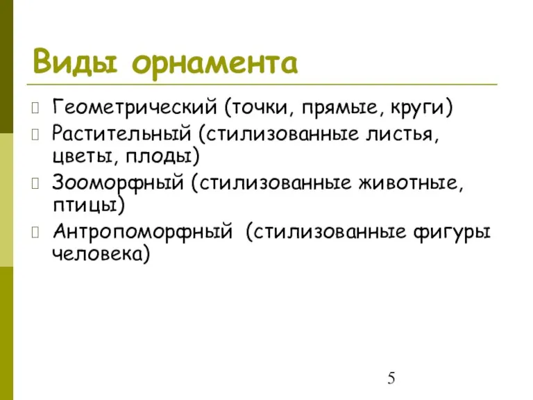 Виды орнамента Геометрический (точки, прямые, круги) Растительный (стилизованные листья, цветы, плоды) Зооморфный