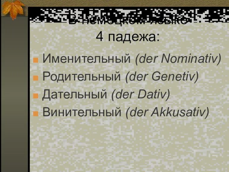 В немецком языке 4 падежа: Именительный (der Nominativ) Родительный (der Genetiv) Дательный