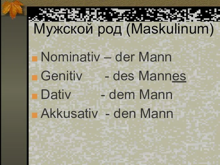 Мужской род (Maskulinum) Nominativ – der Mann Genitiv - des Mannes Dativ