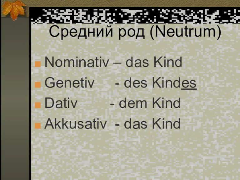 Средний род (Neutrum) Nominativ – das Kind Genetiv - des Kindes Dativ