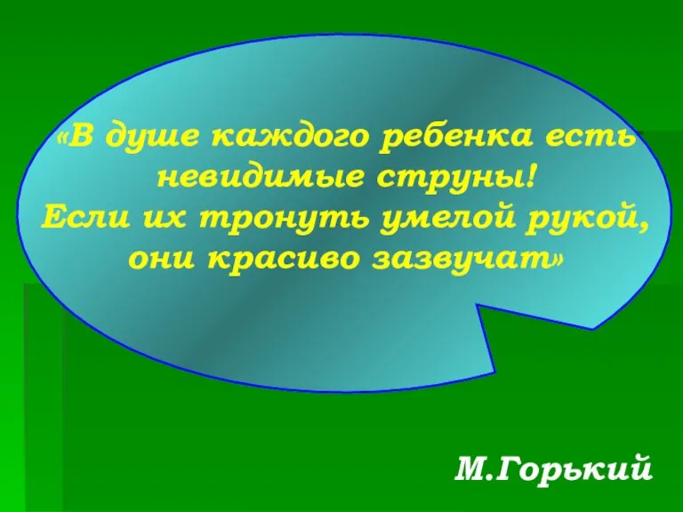 «В душе каждого ребенка есть невидимые струны! Если их тронуть умелой рукой, они красиво зазвучат» М.Горький