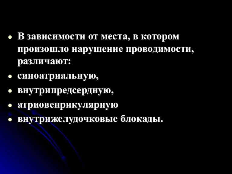 В зависимости от места, в котором произошло нарушение проводимости, различают: синоатриальную, внутрипредсердную, атриовенрикулярную внутрижелудочковые блокады.