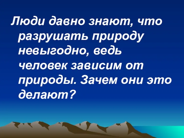 Люди давно знают, что разрушать природу невыгодно, ведь человек зависим от природы. Зачем они это делают?