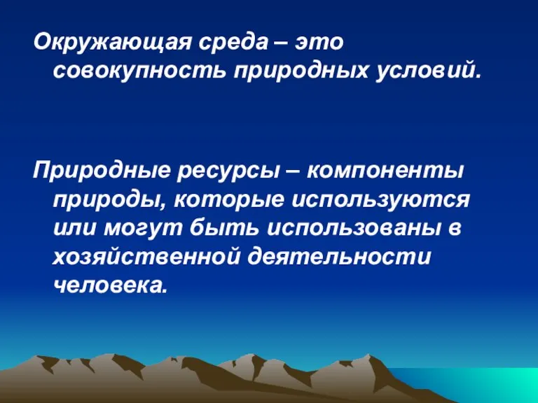 Окружающая среда – это совокупность природных условий. Природные ресурсы – компоненты природы,