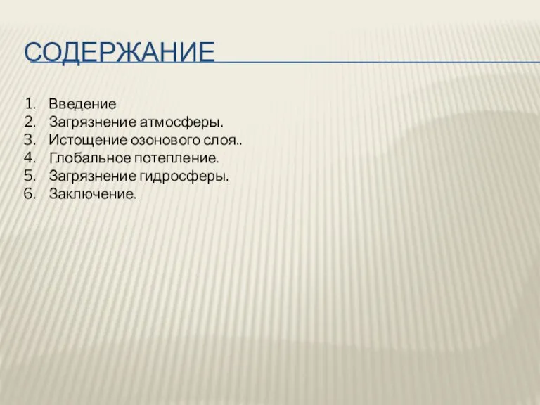 содержание Введение Загрязнение атмосферы. Истощение озонового слоя.. Глобальное потепление. Загрязнение гидросферы. Заключение.