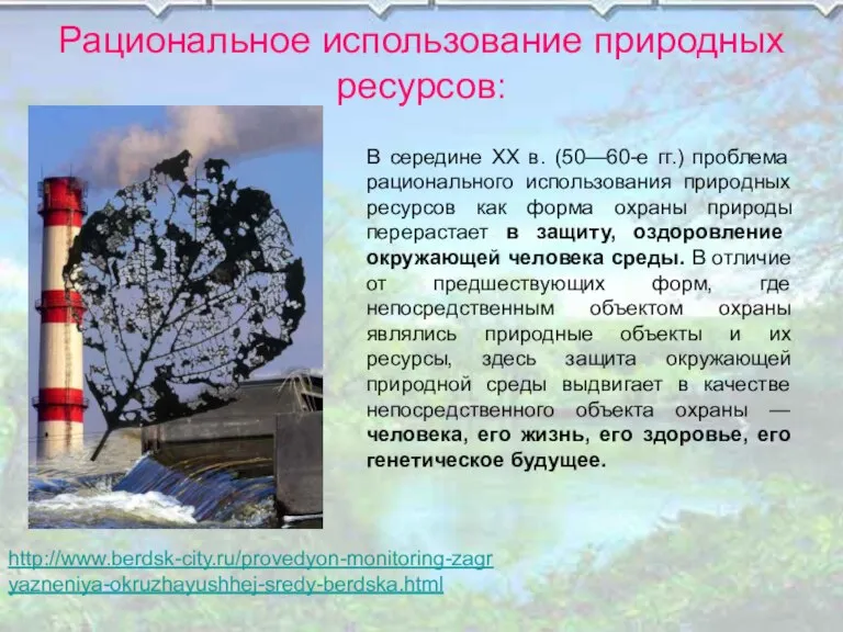 Рациональное использование природных ресурсов: http://www.berdsk-city.ru/provedyon-monitoring-zagryazneniya-okruzhayushhej-sredy-berdska.html В середине XX в. (50—60-е гг.) проблема