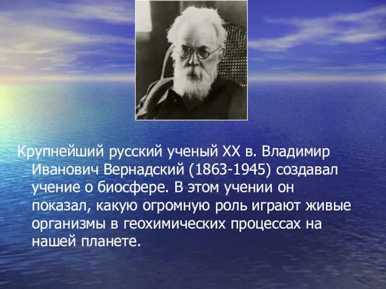 Крупнейший русский ученый ХХ в. Владимир Иванович Вернадский (1863-1945) создавал учение о