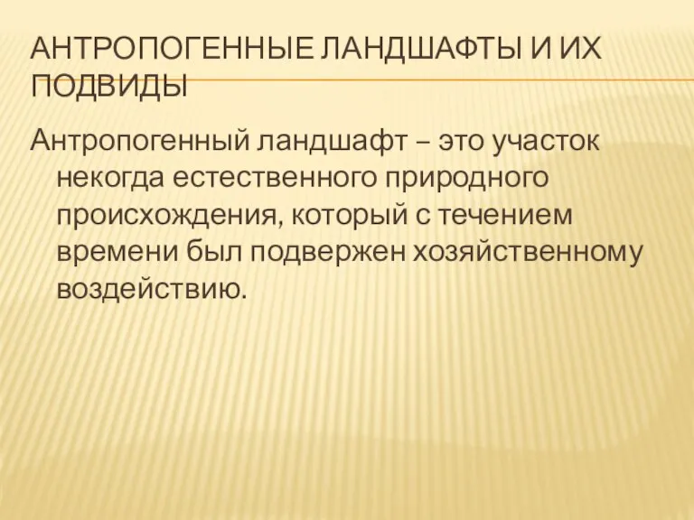 Антропогенные ландшафты и их подвиды Антропогенный ландшафт – это участок некогда естественного