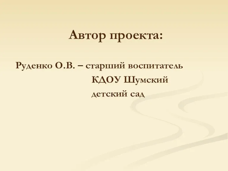 Автор проекта: Руденко О.В. – старший воспитатель КДОУ Шумский детский сад