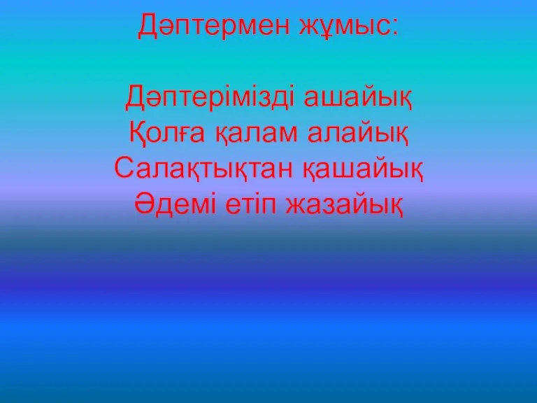 Дәптермен жұмыс: Дәптерімізді ашайық Қолға қалам алайық Салақтықтан қашайық Әдемі етіп жазайық