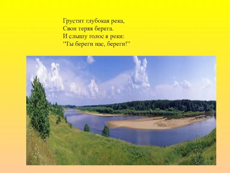 Грустит глубокая река, Свои теряя берега. И слышу голос я реки: “Ты береги нас, береги!”