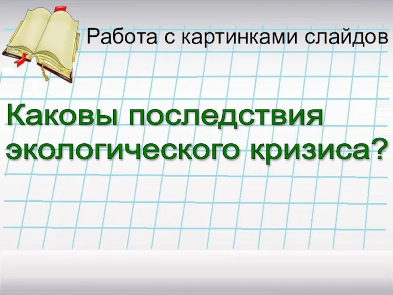 Работа с картинками слайдов Каковы последствия экологического кризиса?