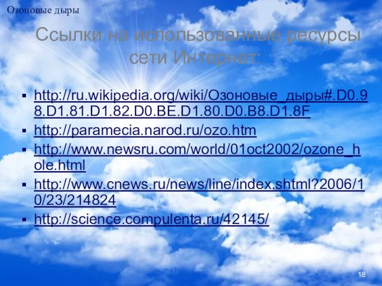 Ссылки на использованные ресурсы сети Интернет: http://ru.wikipedia.org/wiki/Озоновые_дыры#.D0.98.D1.81.D1.82.D0.BE.D1.80.D0.B8.D1.8F http://paramecia.narod.ru/ozo.htm http://www.newsru.com/world/01oct2002/ozone_hole.html http://www.cnews.ru/news/line/index.shtml?2006/10/23/214824 http://science.compulenta.ru/42145/ Озоновые дыры