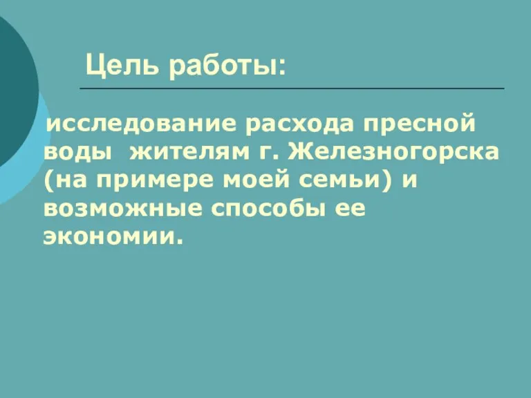 Цель работы: исследование расхода пресной воды жителям г. Железногорска (на примере моей