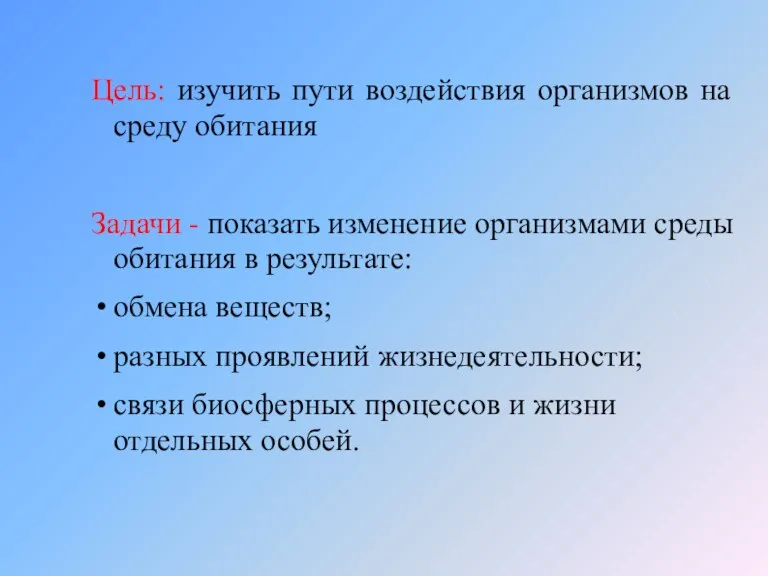 Цель: изучить пути воздействия организмов на среду обитания Задачи - показать изменение