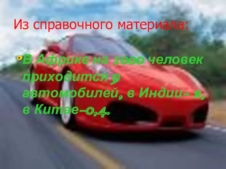 Из справочного материала: В Африке на 1000 человек приходится 9 автомобилей, в Индии- 2,в Китае-0,4.