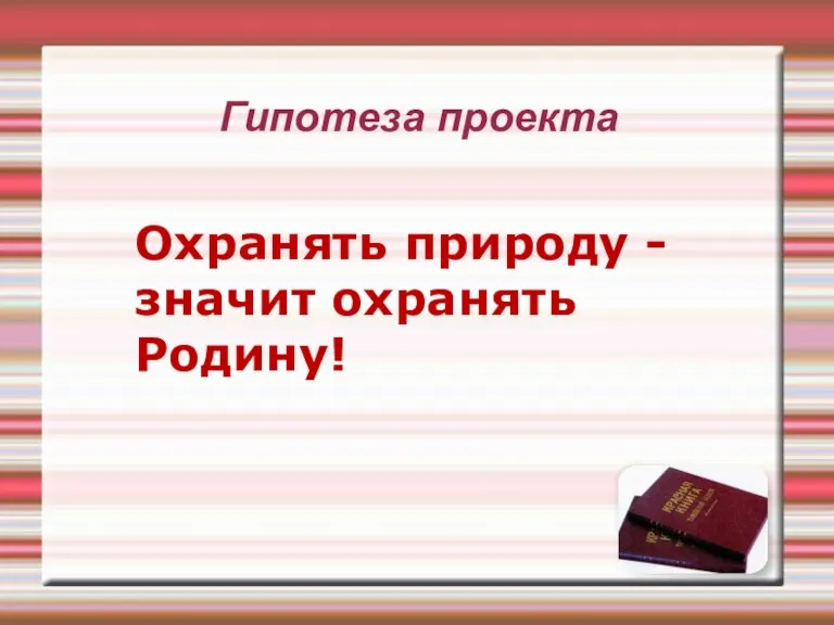 Гипотеза проекта Охранять природу - значит охранять Родину!