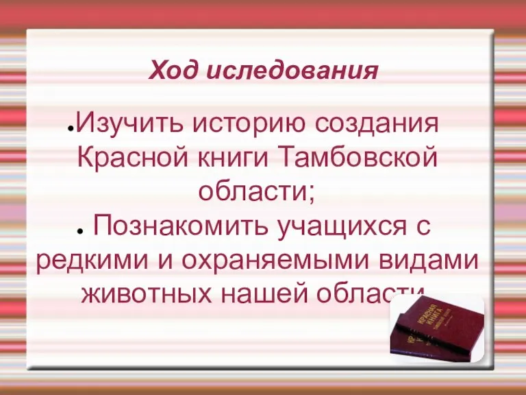 Ход иследования Изучить историю создания Красной книги Тамбовской области; Познакомить учащихся с