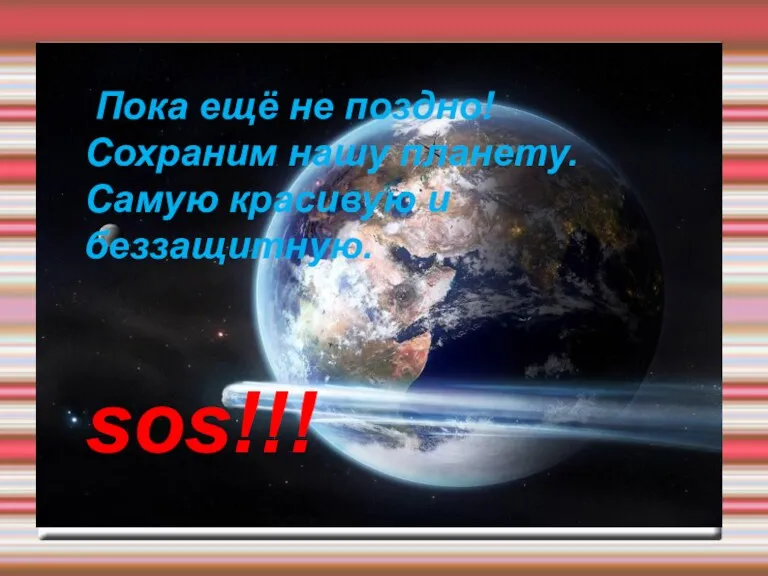 Пока ещё не поздно! Сохраним нашу планету. Самую красивую и беззащитную. sos!!!