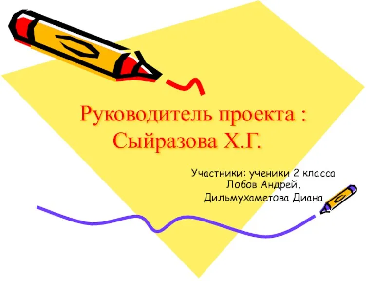 Руководитель проекта : Сыйразова Х.Г. Участники: ученики 2 класса Лобов Андрей, Дильмухаметова Диана