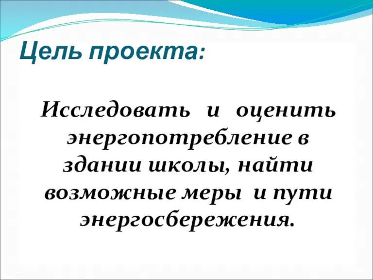 Цель проекта: Исследовать и оценить энергопотребление в здании школы, найти возможные меры и пути энергосбережения.