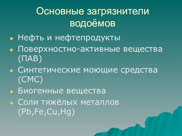 Основные загрязнители водоёмов Нефть и нефтепродукты Поверхностно-активные вещества(ПАВ) Синтетические моющие средства(СМС) Биогенные вещества Соли тяжёлых металлов(Pb,Fe,Cu,Hg)