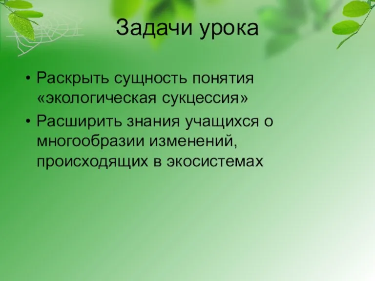 Задачи урока Раскрыть сущность понятия «экологическая сукцессия» Расширить знания учащихся о многообразии изменений, происходящих в экосистемах