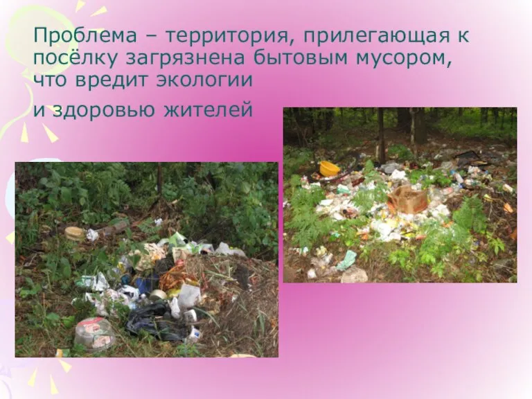 Проблема – территория, прилегающая к посёлку загрязнена бытовым мусором, что вредит экологии и здоровью жителей