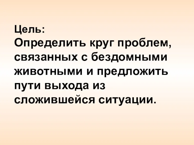 Цель: Определить круг проблем, связанных с бездомными животными и предложить пути выхода из сложившейся ситуации.