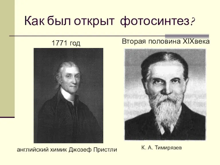 Как был открыт фотосинтез? 1771 год К. А. Тимирязев Вторая половина XIXвека английский химик Джозеф Пристли