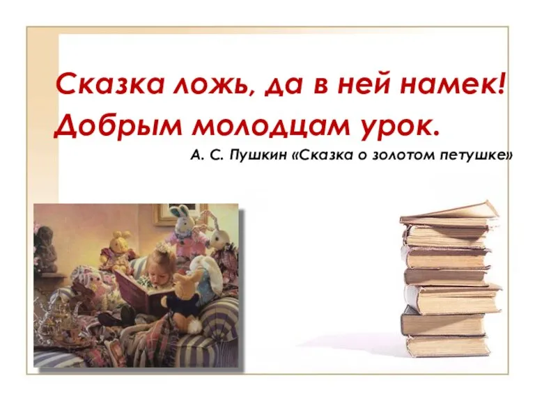 Сказка ложь, да в ней намек! Добрым молодцам урок. А. С. Пушкин «Сказка о золотом петушке»