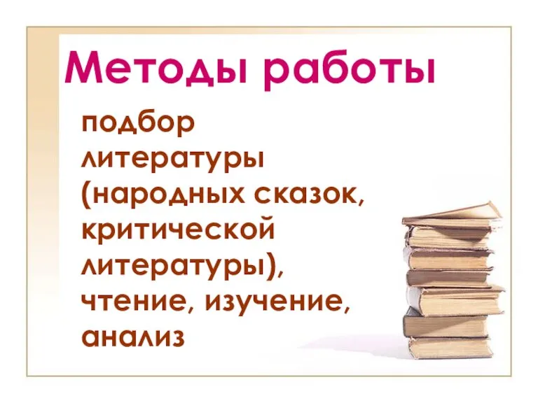 подбор литературы (народных сказок, критической литературы), чтение, изучение, анализ Методы работы